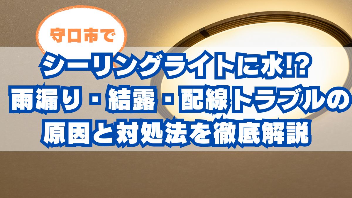 守口市でシーリングライトに水!? 雨漏り・結露・配線トラブルの原因と対処法を徹底解説